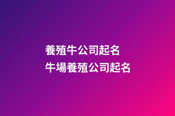 養殖牛公司起名 牛場養殖公司起名-第1張-公司起名-玄機派
